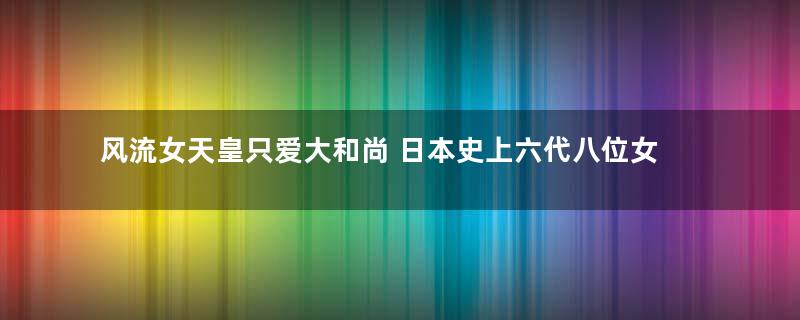 风流女天皇只爱大和尚 日本史上六代八位女天皇